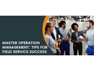 Mastering Operation Management: Your Guide for Field Service Success